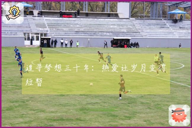追寻梦想三十年:热爱让岁月变得短暂